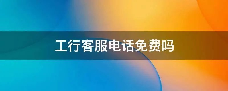 工行客服电话免费吗