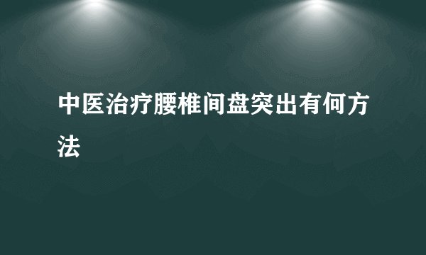 中医治疗腰椎间盘突出有何方法