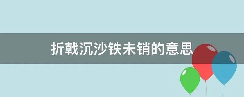 折戟沉沙铁未销的意思