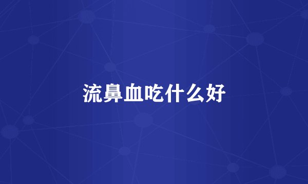 流鼻血吃什么好