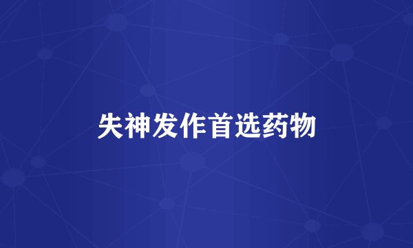 失神发作首选药物