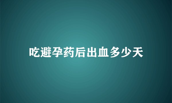吃避孕药后出血多少天