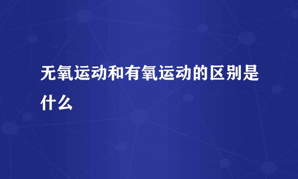 无氧运动和有氧运动的区别是什么