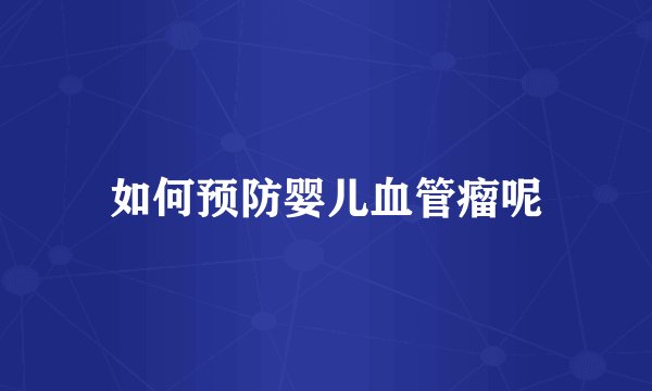 如何预防婴儿血管瘤呢