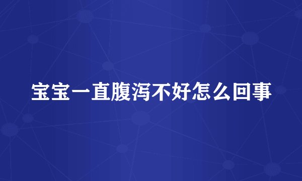 宝宝一直腹泻不好怎么回事