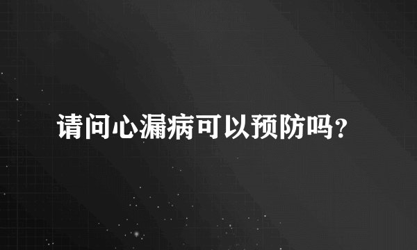 请问心漏病可以预防吗？