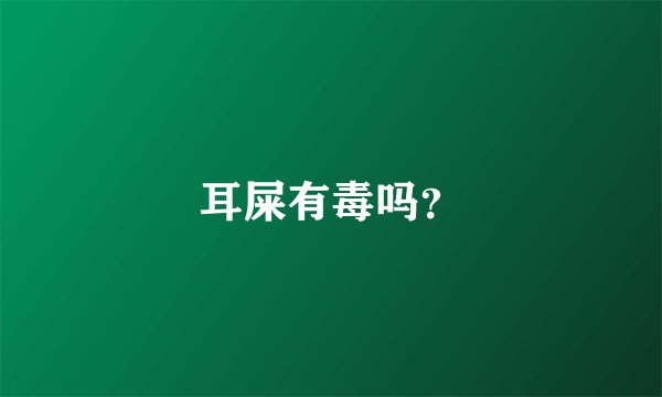 耳屎有毒吗？