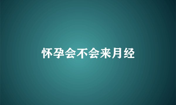 怀孕会不会来月经