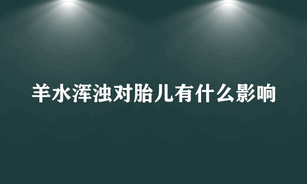 羊水浑浊对胎儿有什么影响