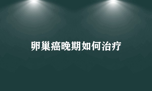 卵巢癌晚期如何治疗