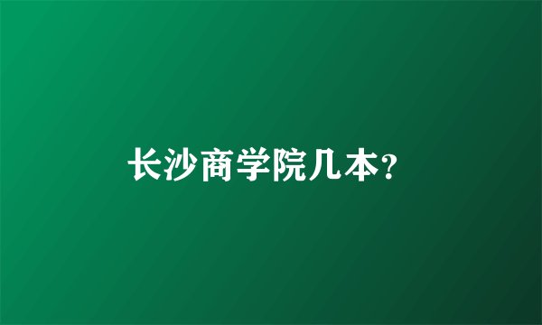 长沙商学院几本？