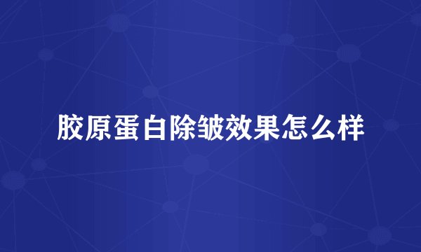 胶原蛋白除皱效果怎么样