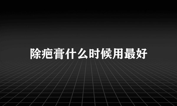 除疤膏什么时候用最好