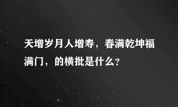 天增岁月人增寿，春满乾坤福满门，的横批是什么？