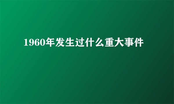 1960年发生过什么重大事件