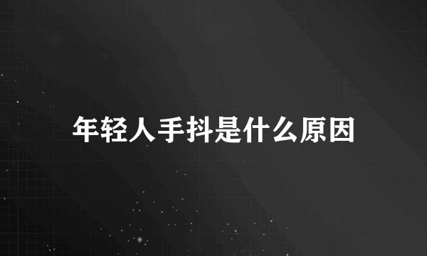 年轻人手抖是什么原因
