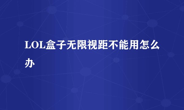 LOL盒子无限视距不能用怎么办