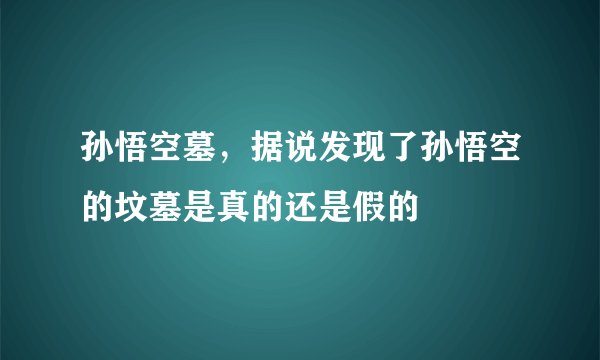 孙悟空墓,据说发现了孙悟空的坟墓是真的还是假的