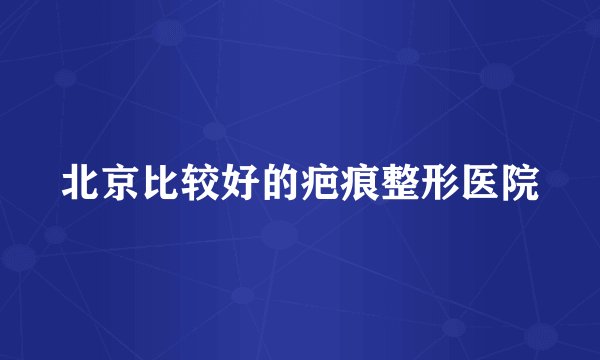 北京比较好的疤痕整形医院