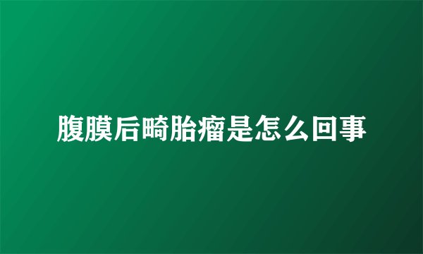 腹膜后畸胎瘤是怎么回事