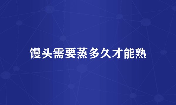 馒头需要蒸多久才能熟