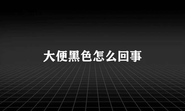 大便黑色怎么回事