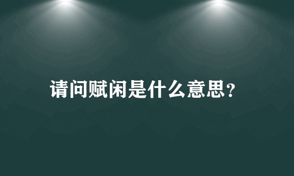 请问赋闲是什么意思？