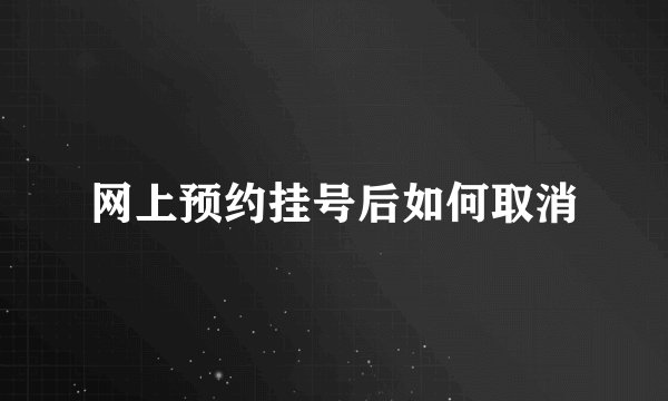 网上预约挂号后如何取消