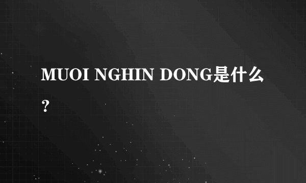 MUOI NGHIN DONG是什么？