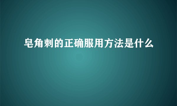 皂角刺的正确服用方法是什么