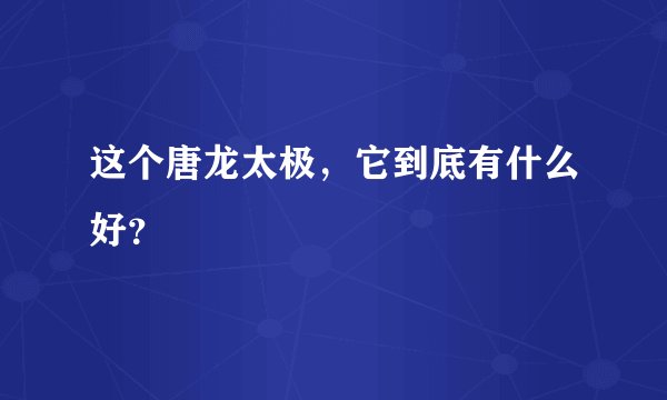 这个唐龙太极，它到底有什么好？