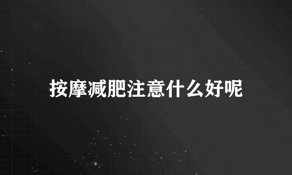 按摩减肥注意什么好呢