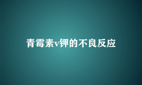 青霉素v钾的不良反应