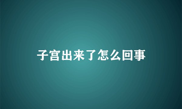 子宫出来了怎么回事