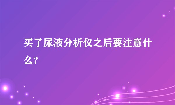 买了尿液分析仪之后要注意什么?