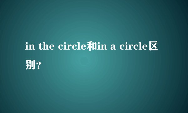 in the circle和in a circle区别?