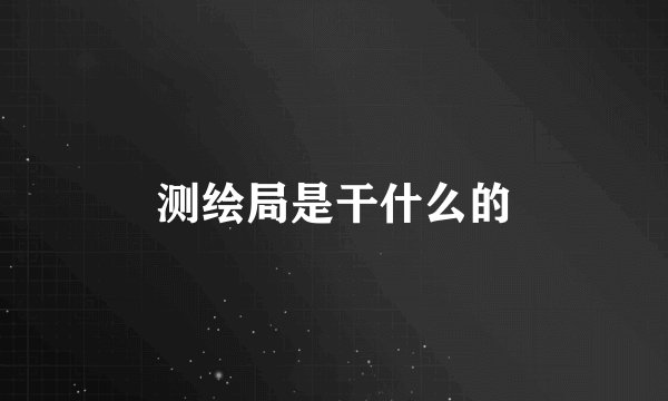 测绘局是干什么的
