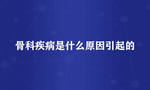 骨科疾病是什么原因引起的