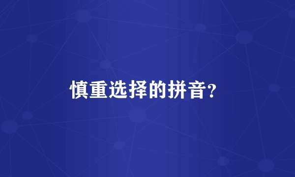 慎重选择的拼音？