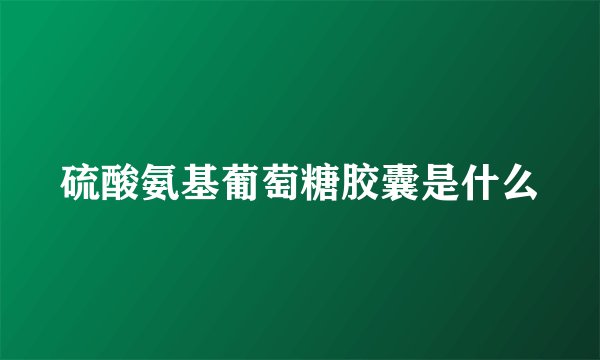 硫酸氨基葡萄糖胶囊是什么