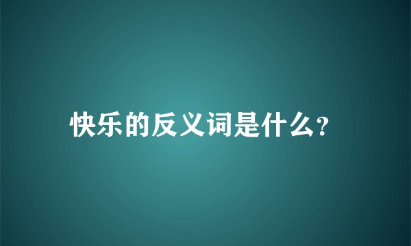快乐的反义词是什么？