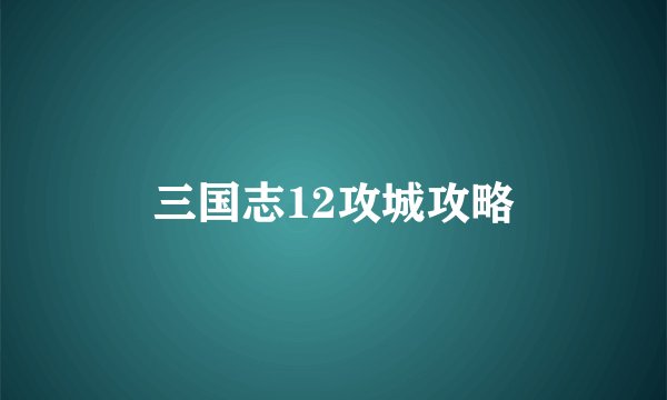 三国志12攻城攻略
