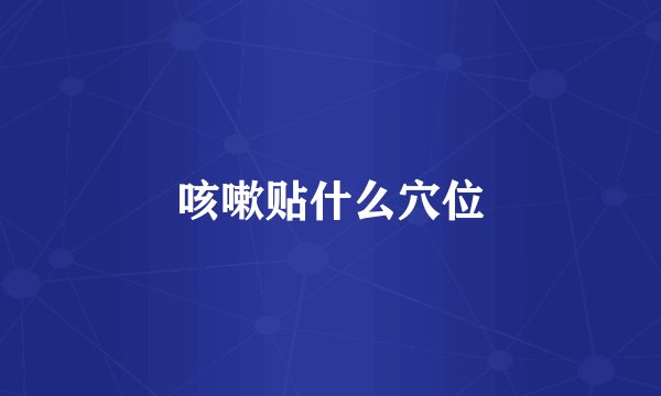 咳嗽贴什么穴位