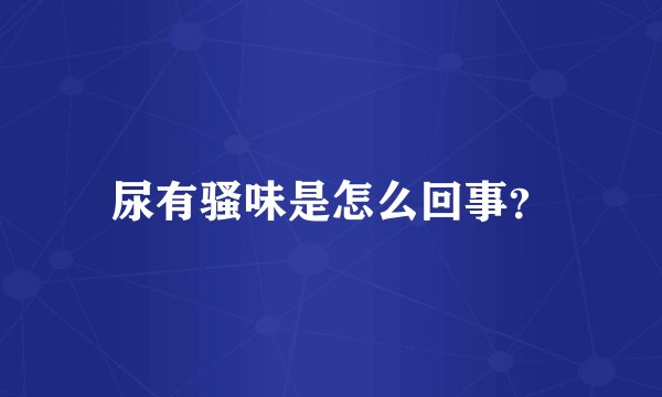 尿有骚味是怎么回事？