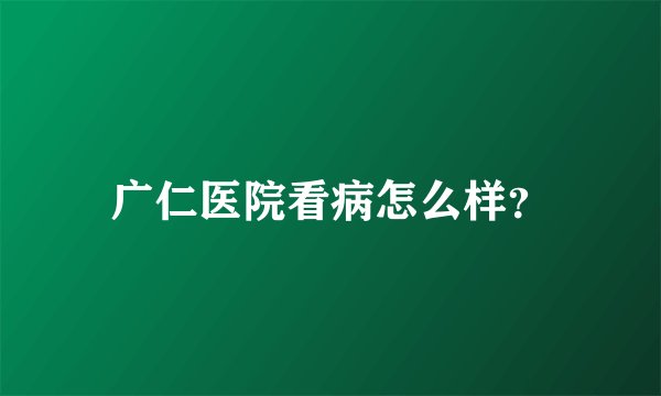 广仁医院看病怎么样？