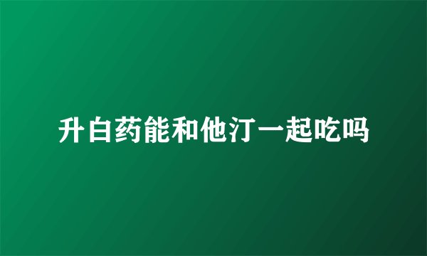 升白药能和他汀一起吃吗