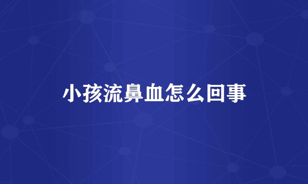 小孩流鼻血怎么回事