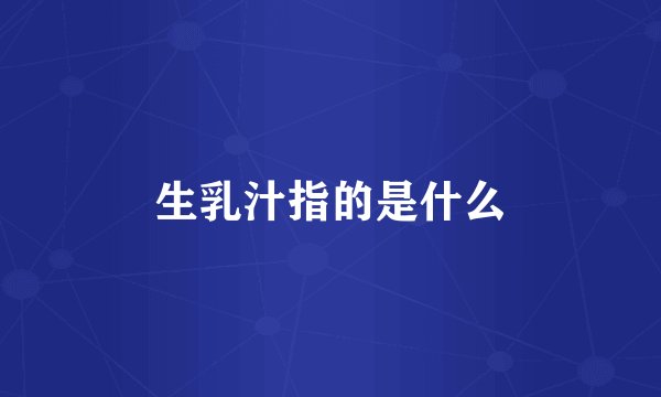 生乳汁指的是什么