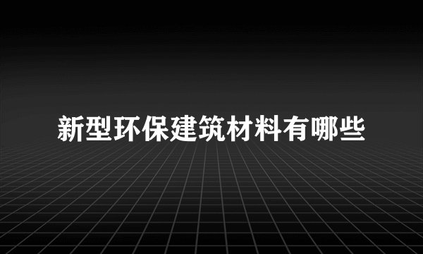 新型环保建筑材料有哪些