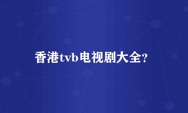 香港tvb电视剧大全？